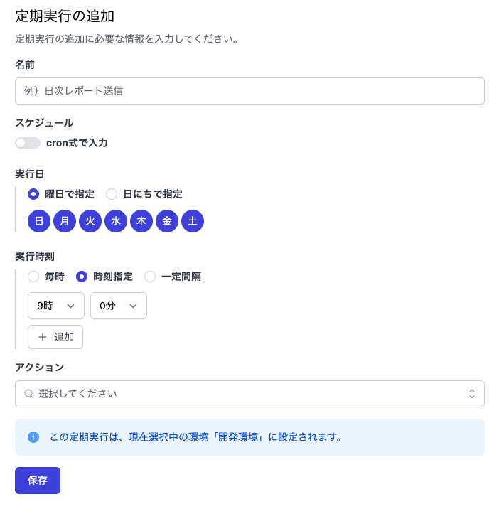 定期実行の追加フォーム。名前入力欄(例:日次レポート送信)、cron式切り替えトグル付きのスケジュール設定、曜日指定(日〜土の全曜日が選択済み)、実行時刻の指定(時刻指定モードで9時0分、追加ボタンあり)、アクション選択ドロップダウン、「この定期実行は現在選択中の環境『開発環境』に設定されます」という案内メッセージ、保存ボタンで構成されたUI。